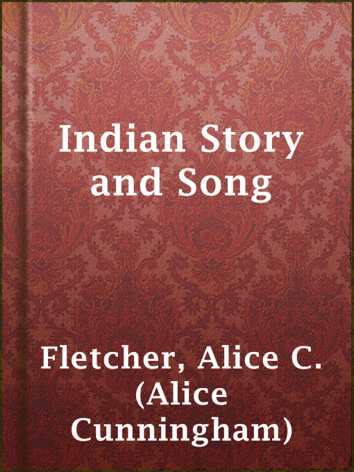 Title details for Indian Story and Song by Alice C. (Alice Cunningham) Fletcher - Available